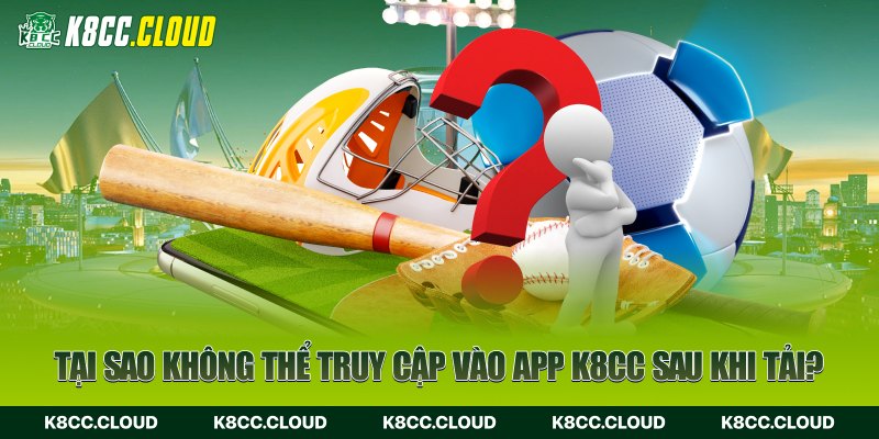 Tại sao không thể truy cập vào app K8CC sau khi tải?